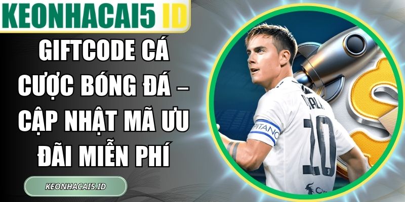Giftcode Cá Cược Bóng Đá – Cập Nhật Mã Ưu Đãi Miễn Phí 1 Giftcode Cá Cược Bóng Đá